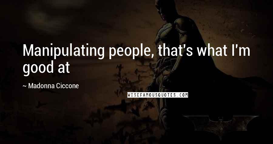 Madonna Ciccone quotes: Manipulating people, that's what I'm good at