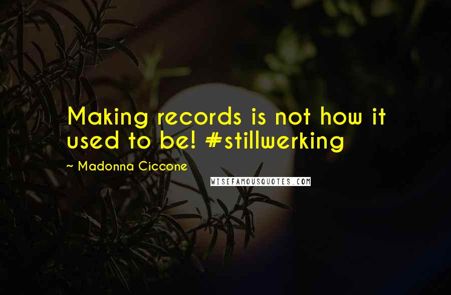 Madonna Ciccone quotes: Making records is not how it used to be! #stillwerking