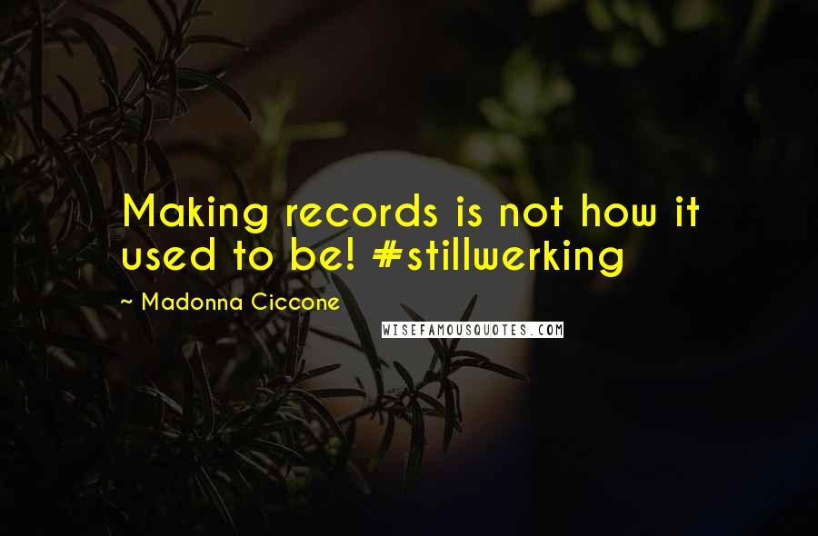 Madonna Ciccone quotes: Making records is not how it used to be! #stillwerking Madonna Ciccone quotes: Making records is not how it used to be! #stillwerking
