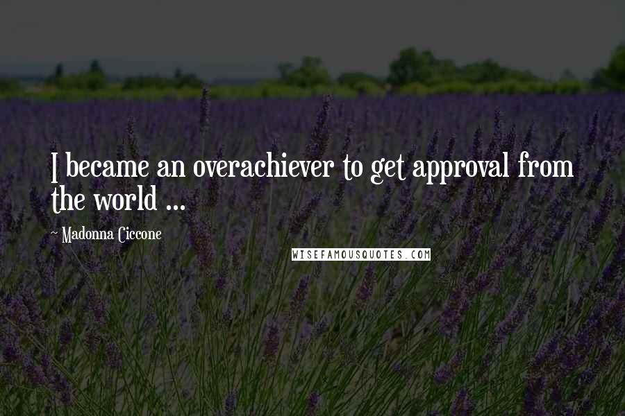 Madonna Ciccone quotes: I became an overachiever to get approval from the world ... Madonna Ciccone quotes: I became an overachiever to get approval from the world ...