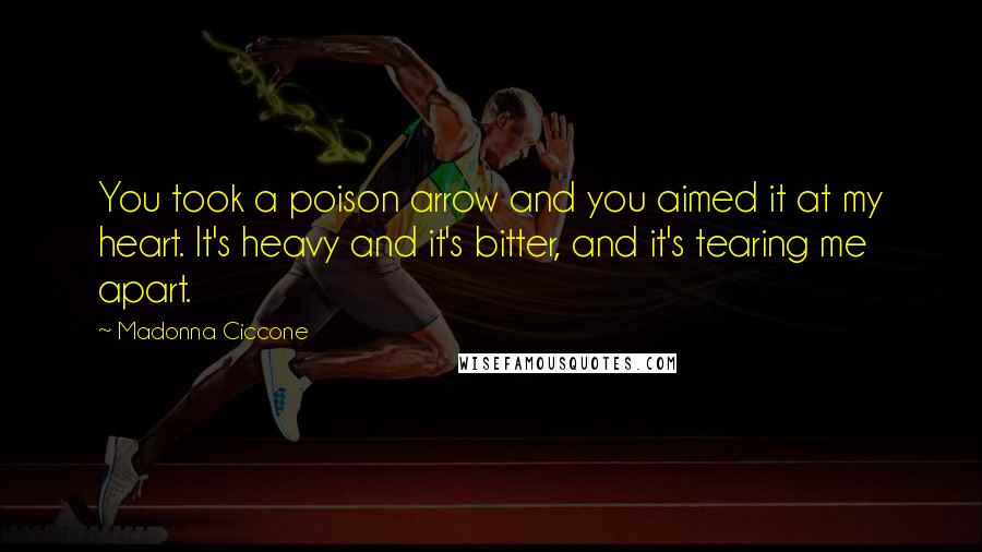 Madonna Ciccone quotes: You took a poison arrow and you aimed it at my heart. It's heavy and it's bitter, and it's tearing me apart.