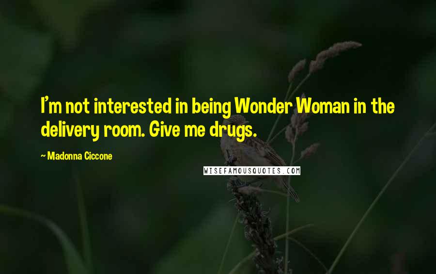 Madonna Ciccone quotes: I'm not interested in being Wonder Woman in the delivery room. Give me drugs.