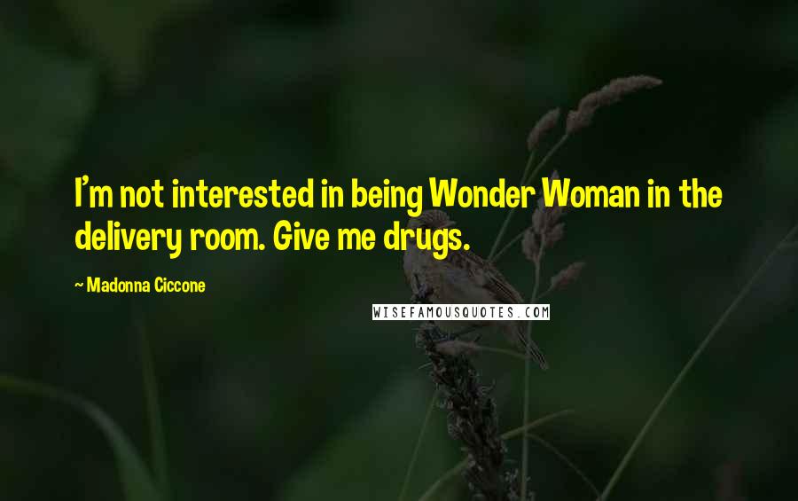 Madonna Ciccone quotes: I'm not interested in being Wonder Woman in the delivery room. Give me drugs. Madonna Ciccone quotes: I'm not interested in being Wonder Woman in the delivery room. Give me drugs.