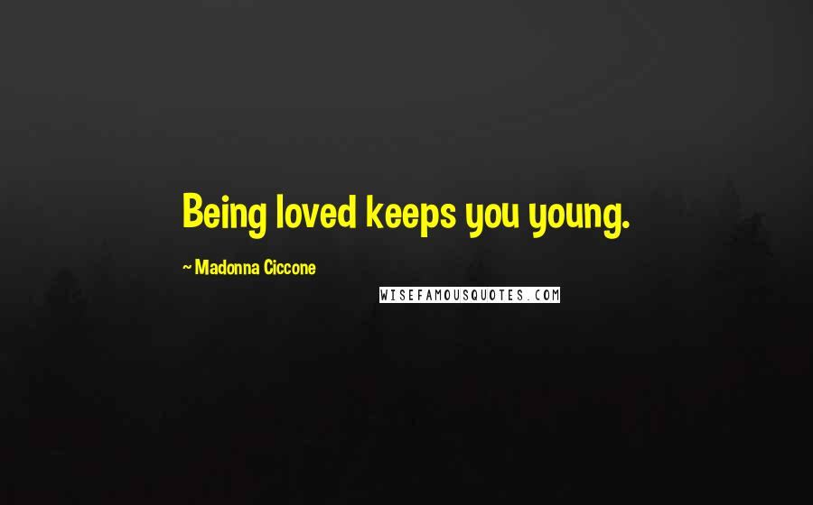 Madonna Ciccone quotes: Being loved keeps you young. Madonna Ciccone quotes: Being loved keeps you young.