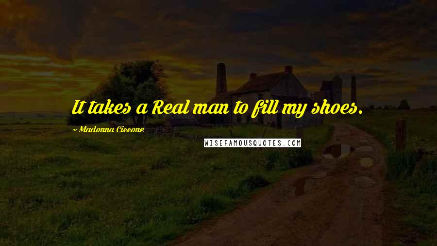 Madonna Ciccone quotes: It takes a Real man to fill my shoes. Madonna Ciccone quotes: It takes a Real man to fill my shoes.