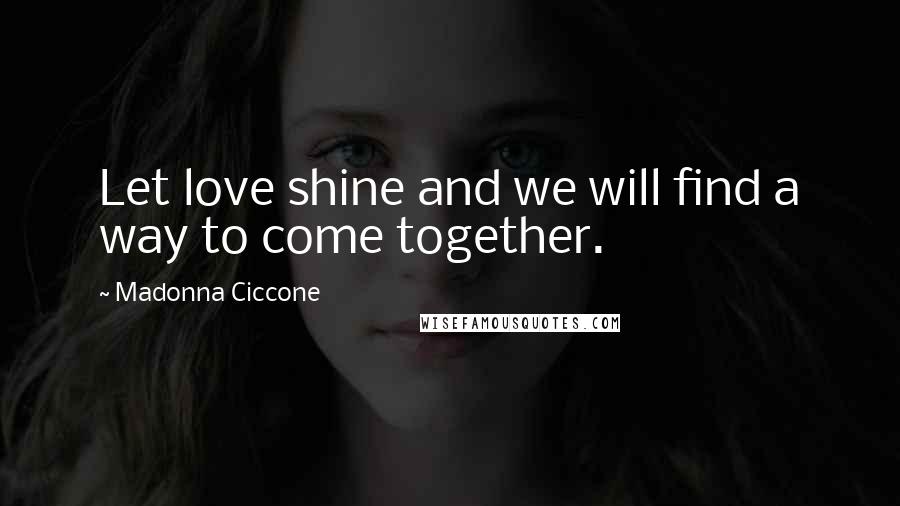 Madonna Ciccone quotes: Let love shine and we will find a way to come together. Madonna Ciccone quotes: Let love shine and we will find a way to come together.