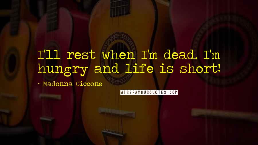 Madonna Ciccone quotes: I'll rest when I'm dead. I'm hungry and life is short!