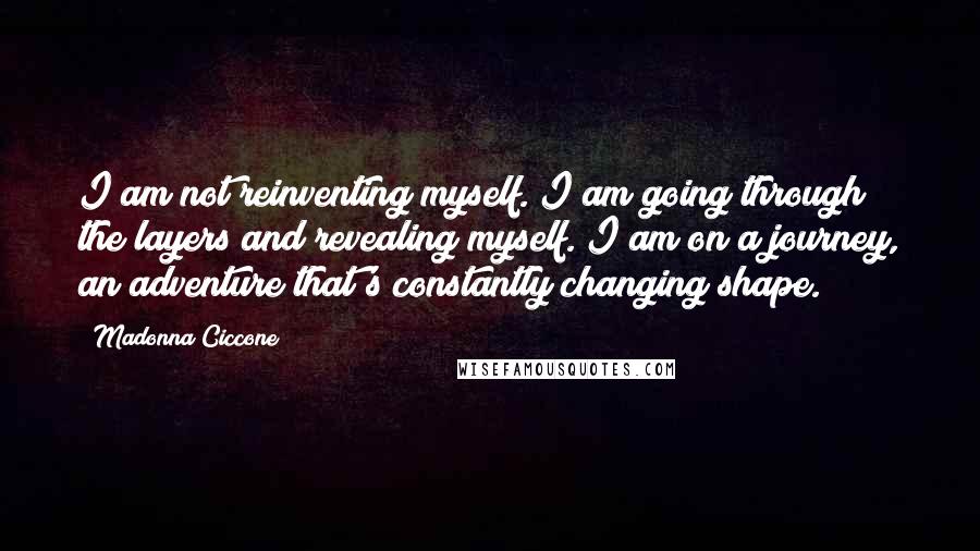 Madonna Ciccone quotes: I am not reinventing myself. I am going through the layers and revealing myself. I am on a journey, an adventure that's constantly changing shape.