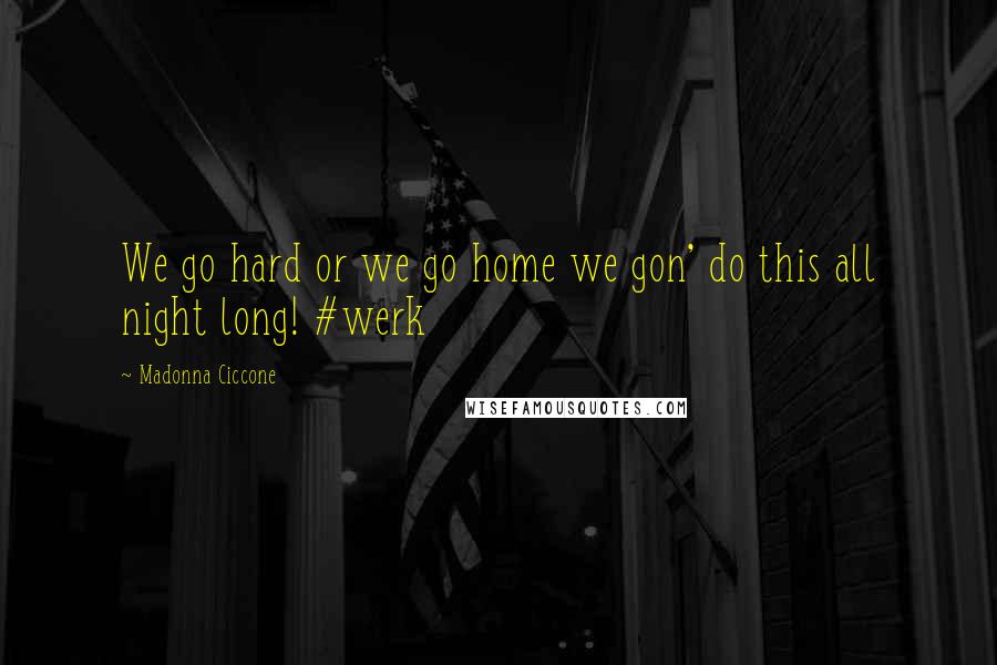 Madonna Ciccone quotes: We go hard or we go home we gon' do this all night long! #werk