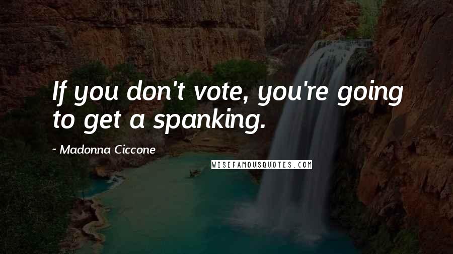 Madonna Ciccone quotes: If you don't vote, you're going to get a spanking.