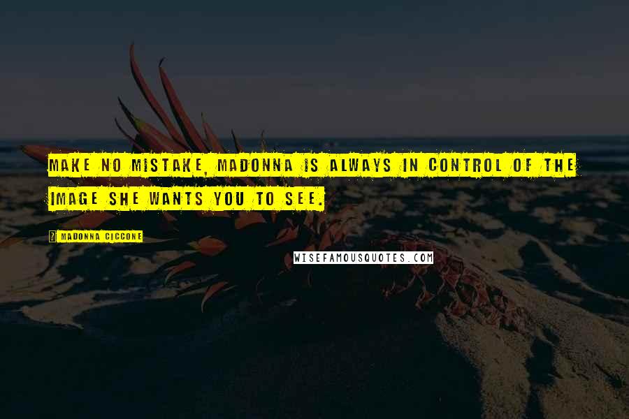 Madonna Ciccone quotes: Make no mistake, Madonna is always in control of the image she wants you to see. Madonna Ciccone quotes: Make no mistake, Madonna is always in control of the image she wants you to see.