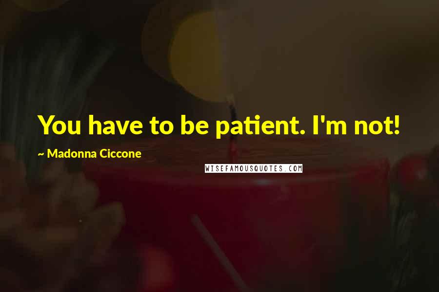 Madonna Ciccone quotes: You have to be patient. I'm not! Madonna Ciccone quotes: You have to be patient. I'm not!