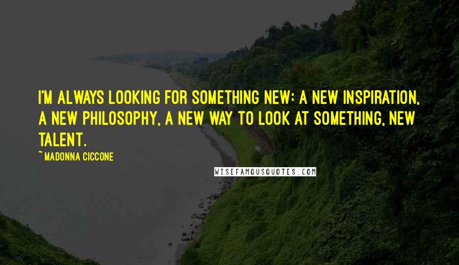 Madonna Ciccone quotes: I'm always looking for something new: a new inspiration, a new philosophy, a new way to look at something, new talent.