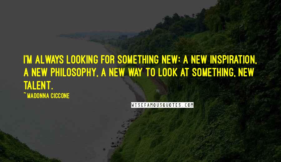 Madonna Ciccone quotes: I'm always looking for something new: a new inspiration, a new philosophy, a new way to look at something, new talent. Madonna Ciccone quotes: I'm always looking for something new: a new inspiration, a new philosophy, a new way to look at something, new talent.