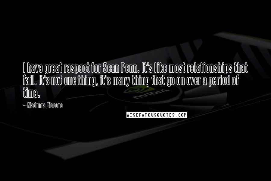 Madonna Ciccone quotes: I have great respect for Sean Penn. It's like most relationships that fail. It's not one thing, it's many thing that go on over a period of time.