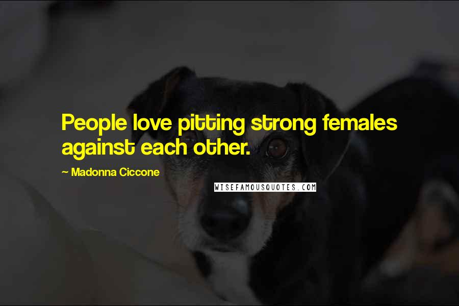 Madonna Ciccone quotes: People love pitting strong females against each other.