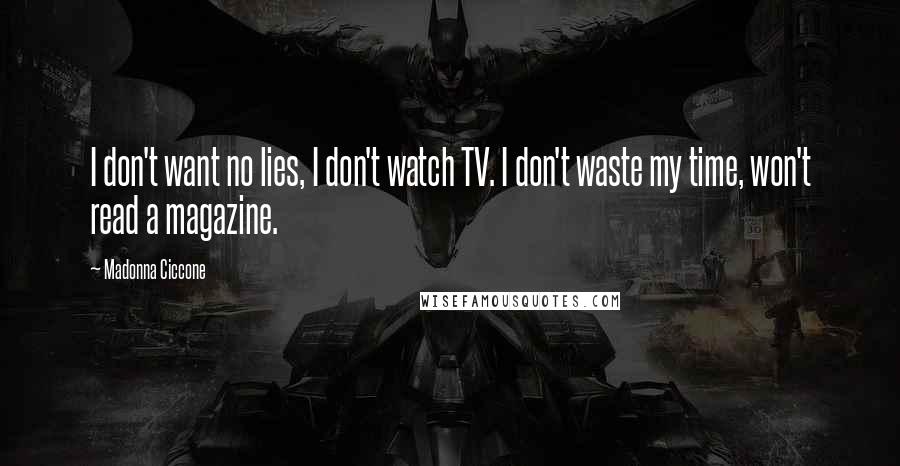 Madonna Ciccone quotes: I don't want no lies, I don't watch TV. I don't waste my time, won't read a magazine. Madonna Ciccone quotes: I don't want no lies, I don't watch TV. I don't waste my time, won't read a magazine.