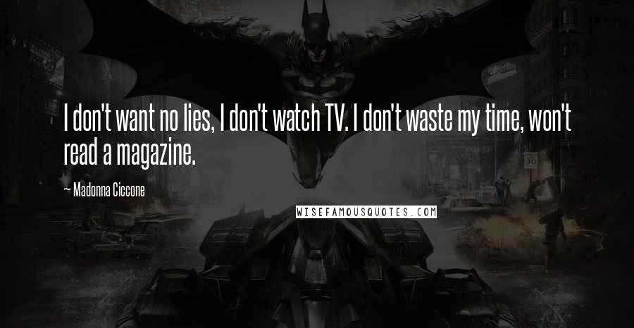 Madonna Ciccone quotes: I don't want no lies, I don't watch TV. I don't waste my time, won't read a magazine.