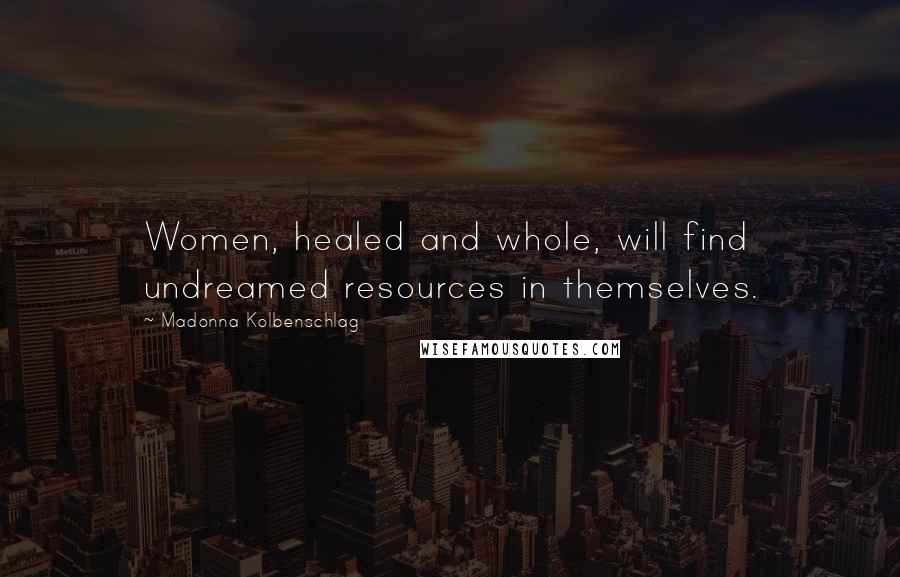 Madonna Kolbenschlag quotes: Women, healed and whole, will find undreamed resources in themselves.