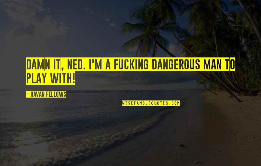 Madorsky Quotes By Havan Fellows: Damn it, Ned. I'm a fucking dangerous man