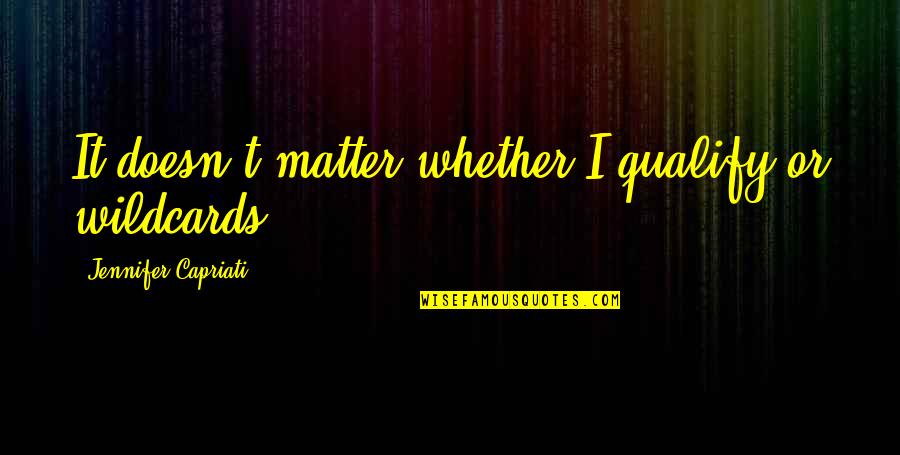 Madres E Quotes By Jennifer Capriati: It doesn't matter whether I qualify or wildcards. Madres E Quotes By Jennifer Capriati: It doesn't matter whether I qualify or wildcards.