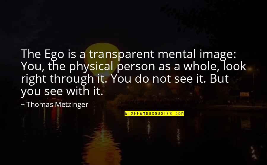 Madrina Ciano Quotes By Thomas Metzinger: The Ego is a transparent mental image: You,