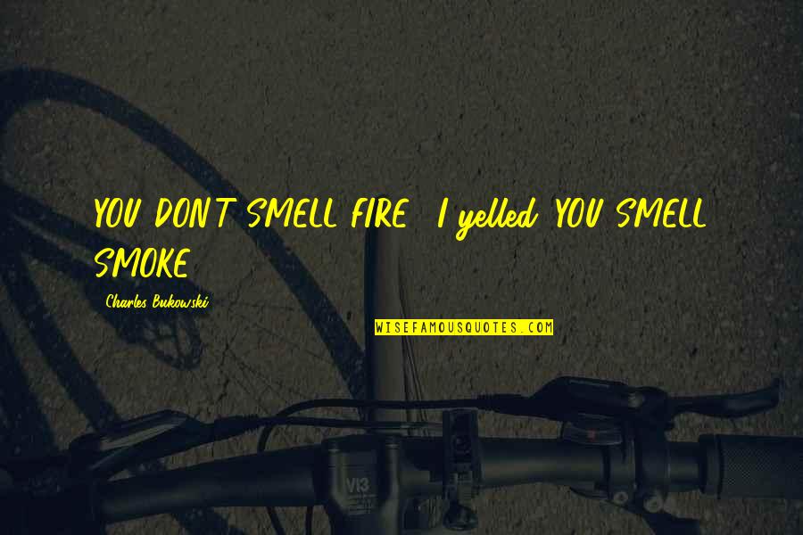 Madro O Tree Quotes By Charles Bukowski: YOU DON'T SMELL FIRE," I yelled. YOU SMELL
