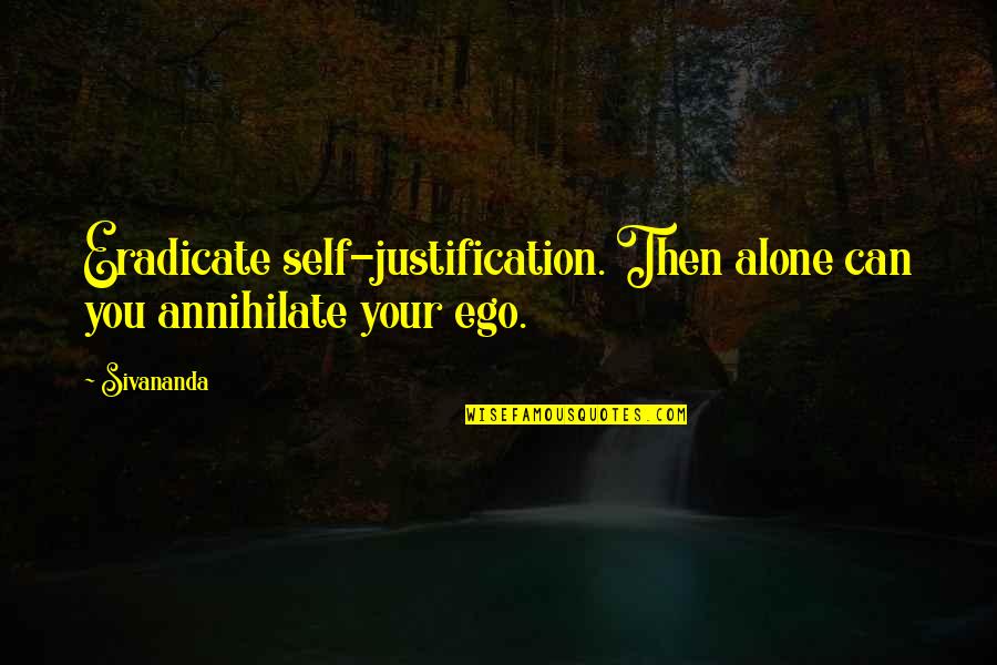 Madrones Quotes By Sivananda: Eradicate self-justification. Then alone can you annihilate your