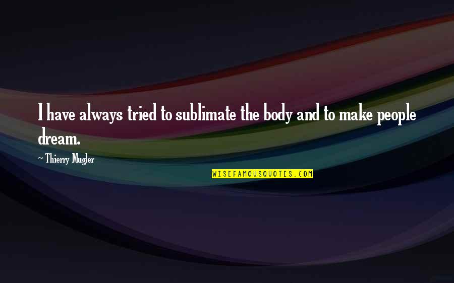 Madrones Quotes By Thierry Mugler: I have always tried to sublimate the body Madrones Quotes By Thierry Mugler: I have always tried to sublimate the body
