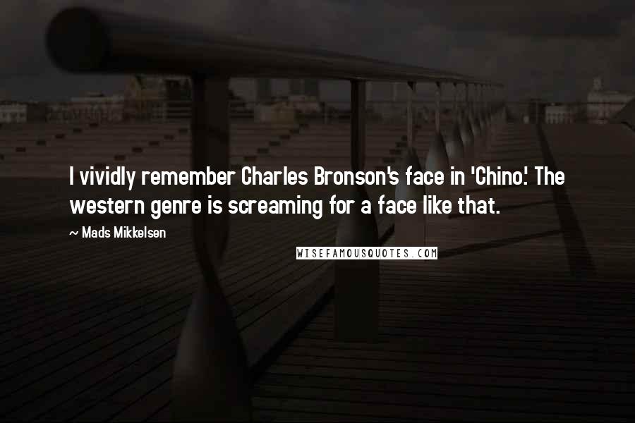 Mads Mikkelsen quotes: I vividly remember Charles Bronson's face in 'Chino.' The western genre is screaming for a face like that.