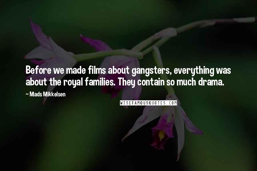 Mads Mikkelsen quotes: Before we made films about gangsters, everything was about the royal families. They contain so much drama.