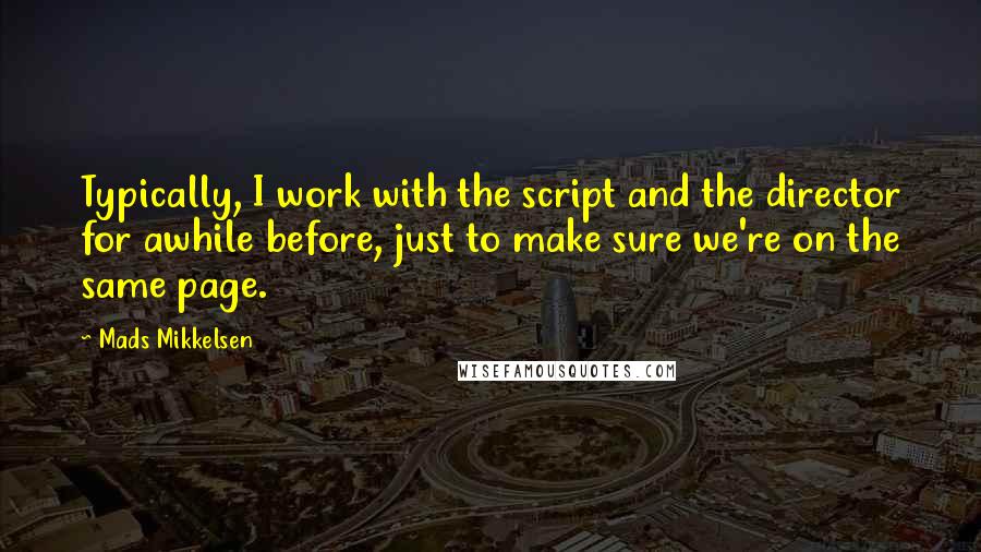 Mads Mikkelsen quotes: Typically, I work with the script and the director for awhile before, just to make sure we're on the same page.