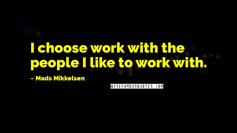 Mads Mikkelsen quotes: I choose work with the people I like to work with.