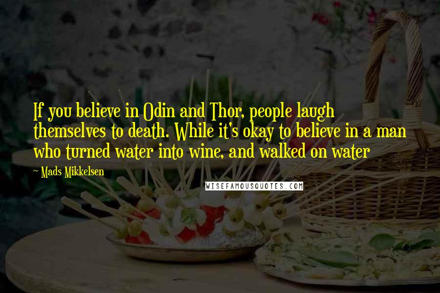 Mads Mikkelsen quotes: If you believe in Odin and Thor, people laugh themselves to death. While it's okay to believe in a man who turned water into wine, and walked on water