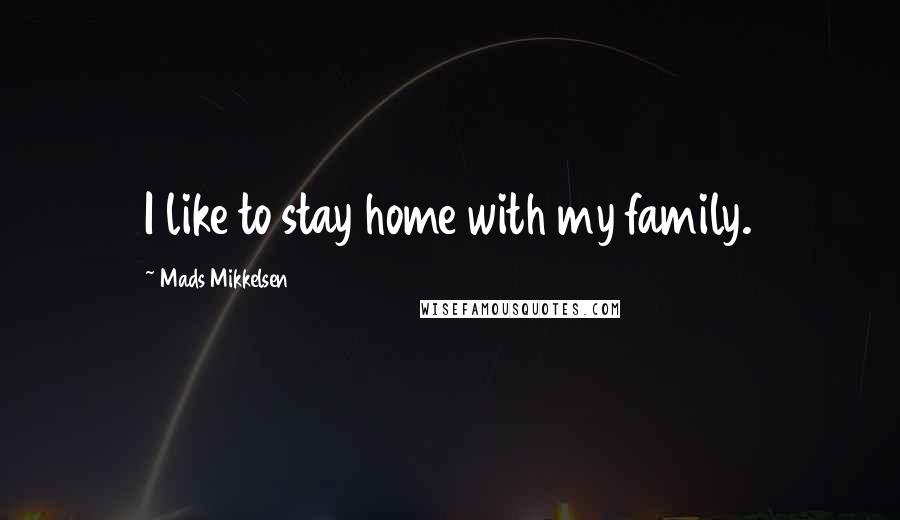Mads Mikkelsen quotes: I like to stay home with my family.