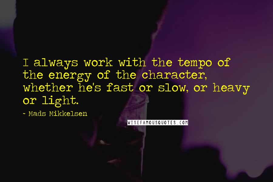 Mads Mikkelsen quotes: I always work with the tempo of the energy of the character, whether he's fast or slow, or heavy or light.