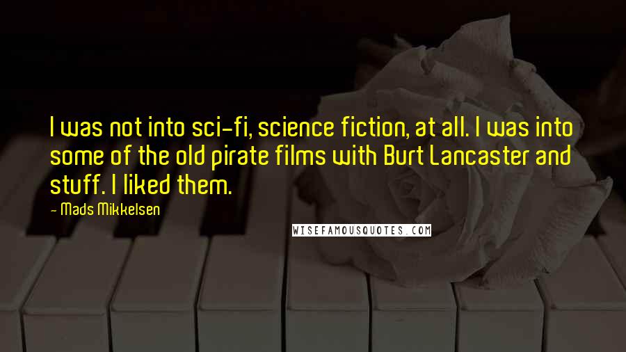 Mads Mikkelsen quotes: I was not into sci-fi, science fiction, at all. I was into some of the old pirate films with Burt Lancaster and stuff. I liked them.