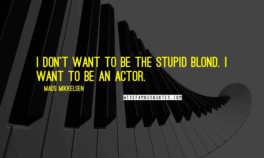 Mads Mikkelsen quotes: I don't want to be the stupid blond. I want to be an actor.