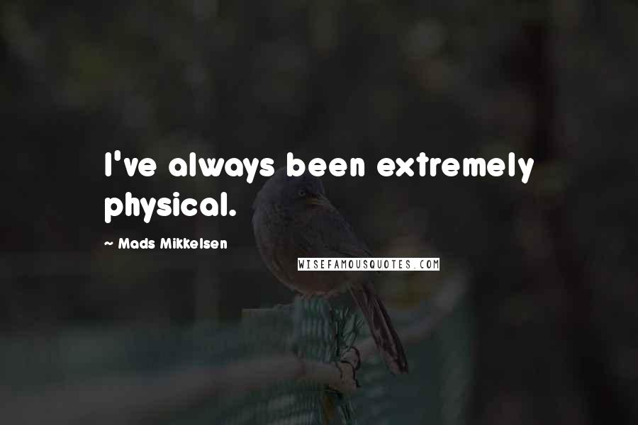 Mads Mikkelsen quotes: I've always been extremely physical.