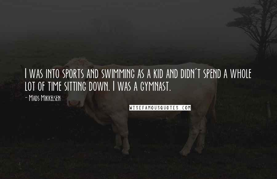 Mads Mikkelsen quotes: I was into sports and swimming as a kid and didn't spend a whole lot of time sitting down. I was a gymnast.