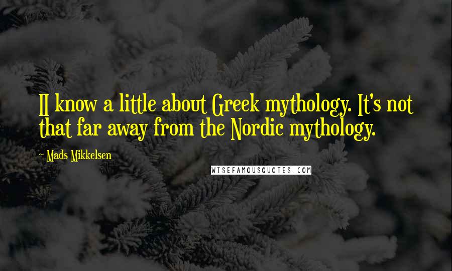 Mads Mikkelsen quotes: II know a little about Greek mythology. It's not that far away from the Nordic mythology.