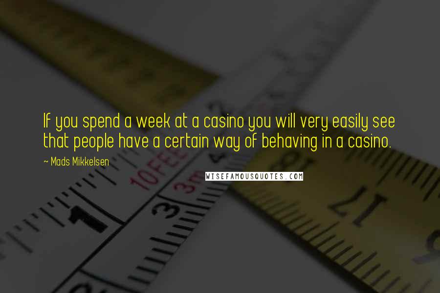 Mads Mikkelsen quotes: If you spend a week at a casino you will very easily see that people have a certain way of behaving in a casino.