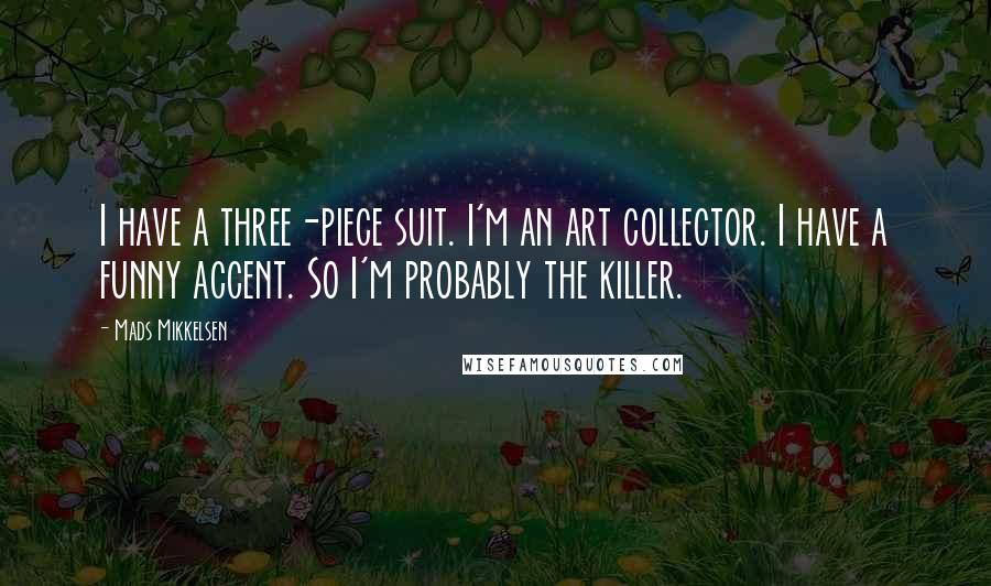 Mads Mikkelsen quotes: I have a three-piece suit. I'm an art collector. I have a funny accent. So I'm probably the killer.