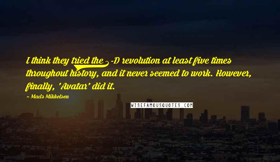 Mads Mikkelsen quotes: I think they tried the 3-D revolution at least five times throughout history, and it never seemed to work. However, finally, 'Avatar' did it.