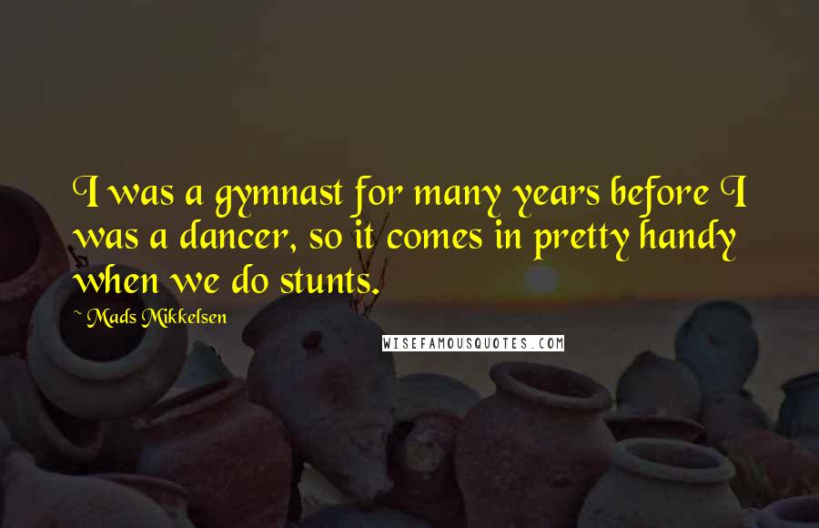 Mads Mikkelsen quotes: I was a gymnast for many years before I was a dancer, so it comes in pretty handy when we do stunts.