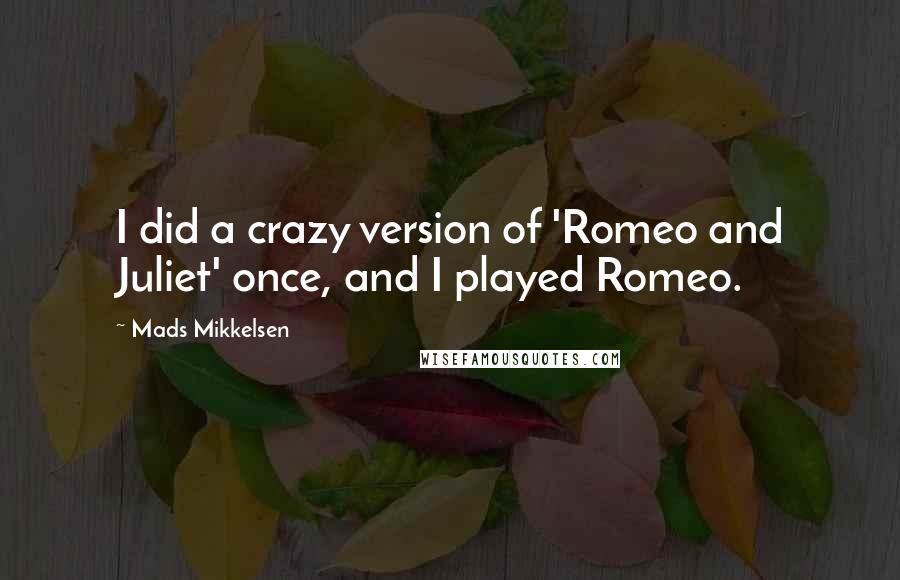 Mads Mikkelsen quotes: I did a crazy version of 'Romeo and Juliet' once, and I played Romeo.