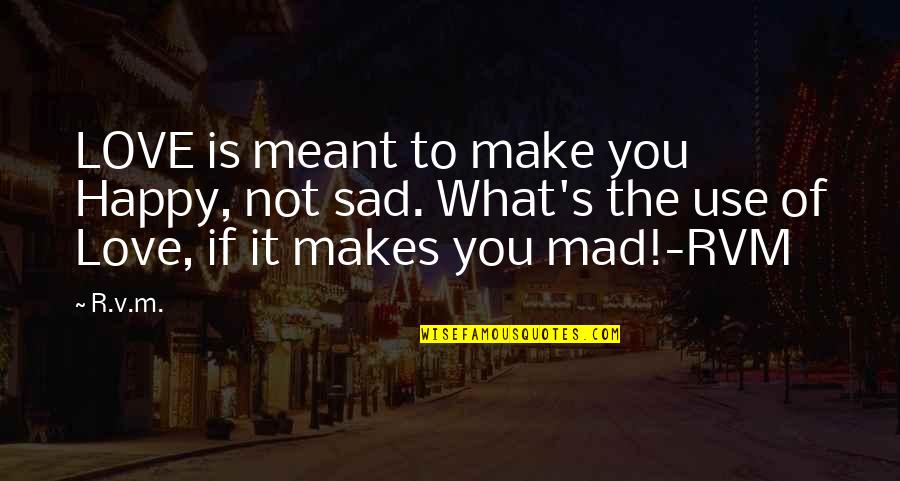 Mad's Quotes By R.v.m.: LOVE is meant to make you Happy, not