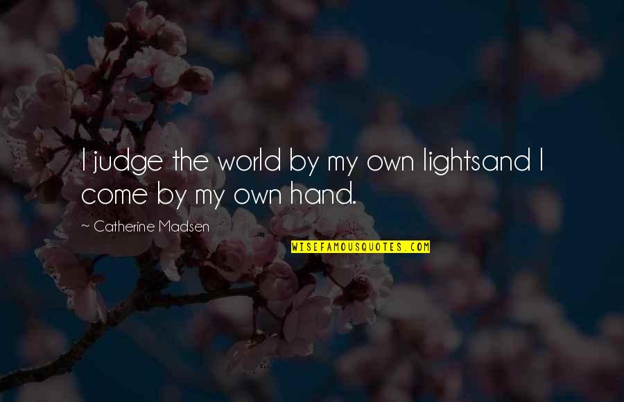 Madsen's Quotes By Catherine Madsen: I judge the world by my own lightsand