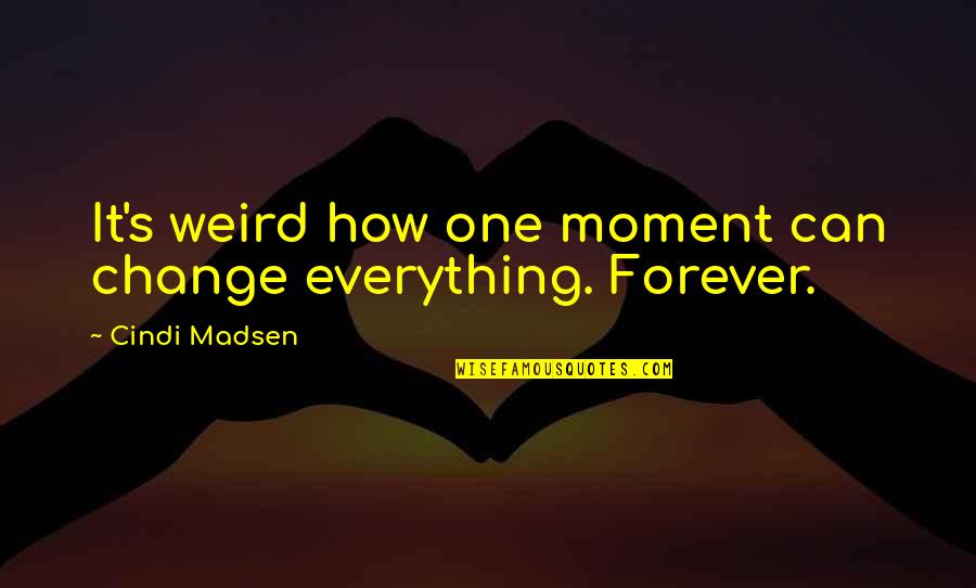 Madsen's Quotes By Cindi Madsen: It's weird how one moment can change everything.