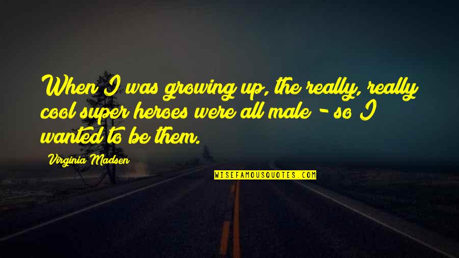 Madsen's Quotes By Virginia Madsen: When I was growing up, the really, really